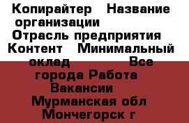 Копирайтер › Название организации ­ Neo sites › Отрасль предприятия ­ Контент › Минимальный оклад ­ 18 000 - Все города Работа » Вакансии   . Мурманская обл.,Мончегорск г.